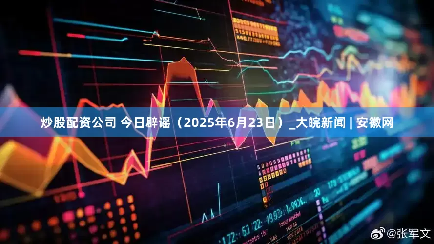 炒股配资公司 今日辟谣（2025年6月23日）_大皖新闻 | 安徽网