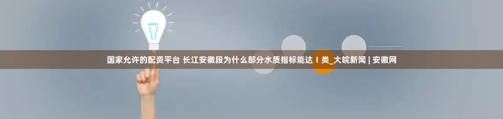 国家允许的配资平台 长江安徽段为什么部分水质指标能达Ⅰ类_大皖新闻 | 安徽网