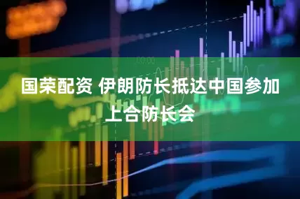 国荣配资 伊朗防长抵达中国参加上合防长会
