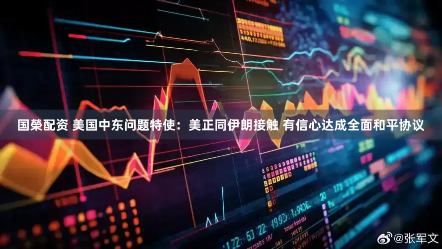 国榮配资 美国中东问题特使：美正同伊朗接触 有信心达成全面和平协议