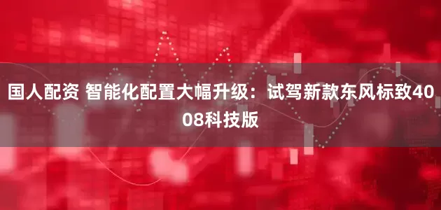 国人配资 智能化配置大幅升级：试驾新款东风标致4008科技版