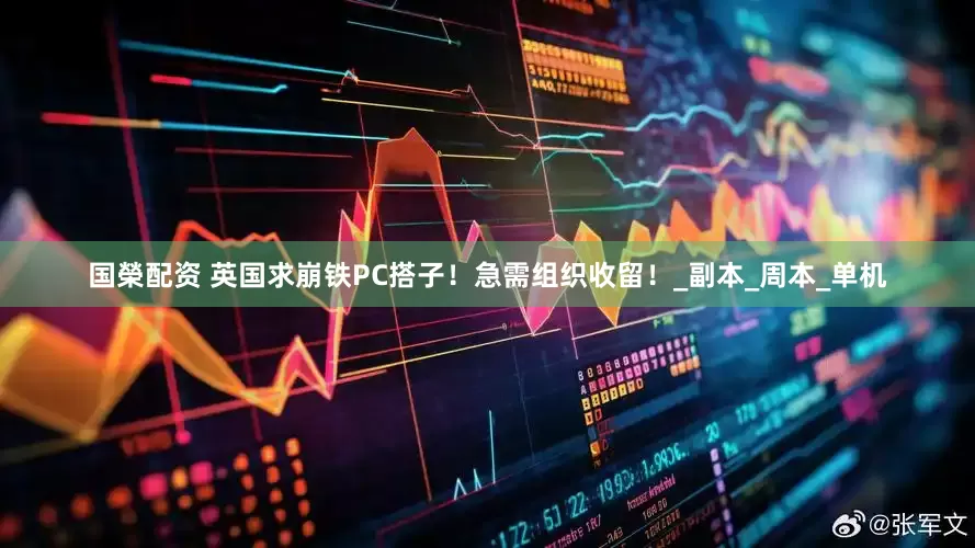 国榮配资 英国求崩铁PC搭子！急需组织收留！_副本_周本_单机