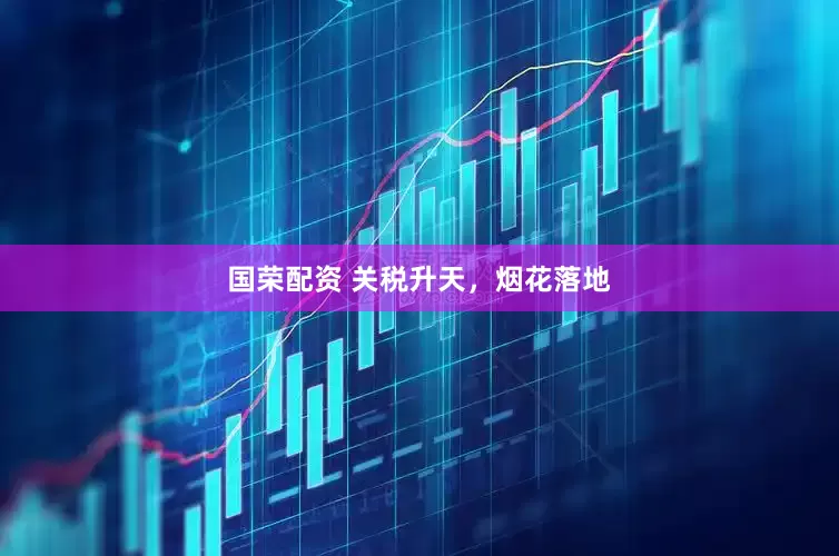 国荣配资 关税升天，烟花落地