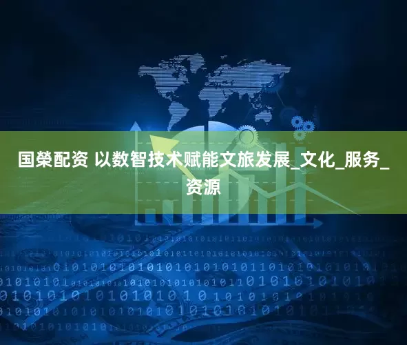 国榮配资 以数智技术赋能文旅发展_文化_服务_资源