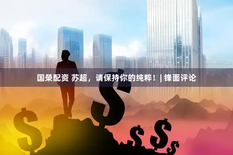 国榮配资 苏超，请保持你的纯粹！| 锋面评论