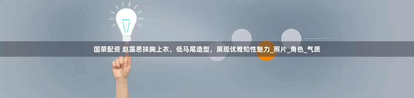 国荣配资 赵露思抹胸上衣，低马尾造型，展现优雅知性魅力_照片_角色_气质