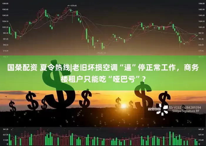 国榮配资 夏令热线|老旧坏损空调“逼”停正常工作，商务楼租户只能吃“哑巴亏”？
