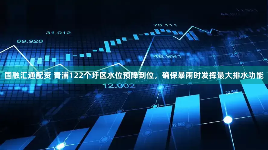 国融汇通配资 青浦122个圩区水位预降到位，确保暴雨时发挥最大排水功能