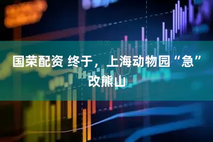 国荣配资 终于，上海动物园“急”改熊山