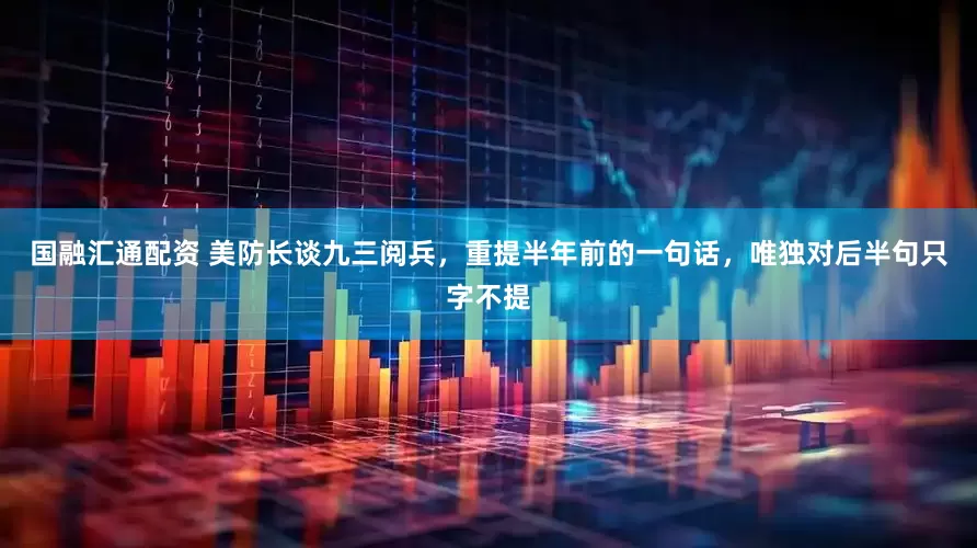国融汇通配资 美防长谈九三阅兵，重提半年前的一句话，唯独对后半句只字不提