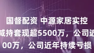 国督配资 中源家居实控人曹勇拟减持套现超5500万，公司近年持续亏损