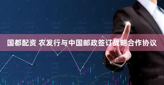 国都配资 农发行与中国邮政签订战略合作协议
