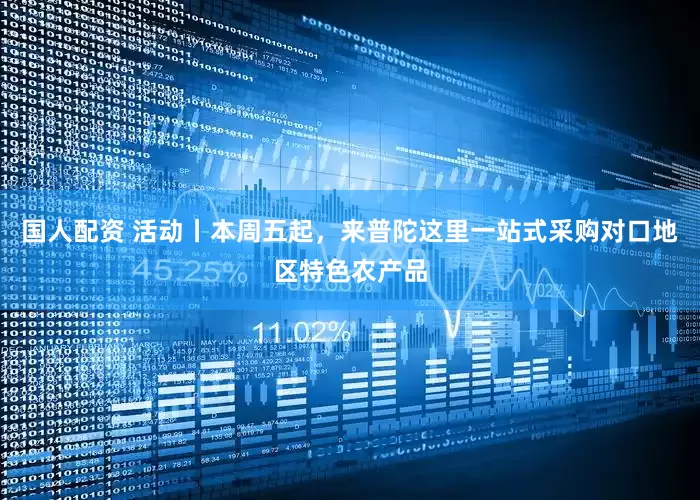 国人配资 活动丨本周五起，来普陀这里一站式采购对口地区特色农产品