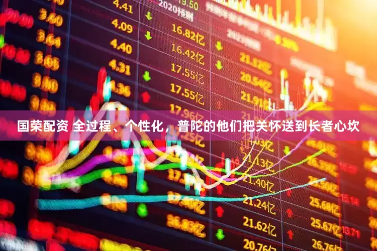 国荣配资 全过程、个性化，普陀的他们把关怀送到长者心坎