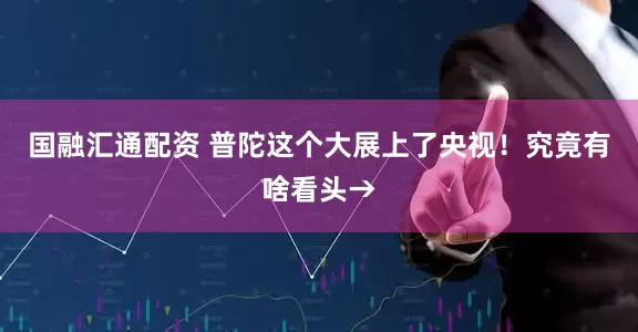 国融汇通配资 普陀这个大展上了央视！究竟有啥看头→