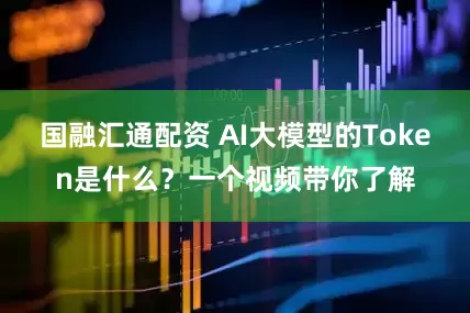 国融汇通配资 AI大模型的Token是什么？一个视频带你了解